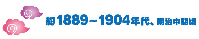 約1889～1904年代、明治中期頃